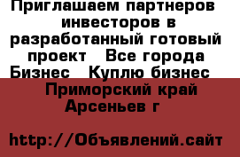 Приглашаем партнеров – инвесторов в разработанный готовый проект - Все города Бизнес » Куплю бизнес   . Приморский край,Арсеньев г.